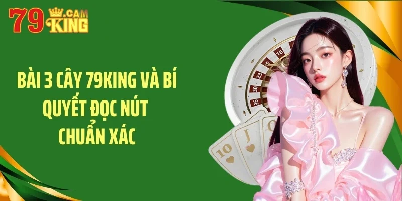 Bài 3 cây 79king bí quyết đọc nút chính xác