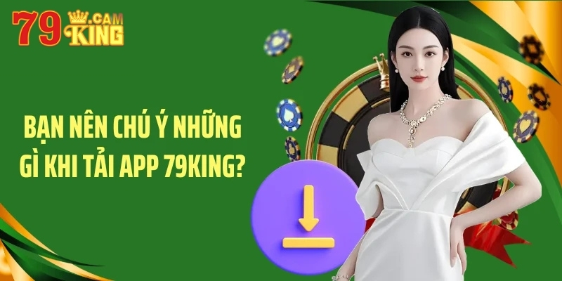 Bạn nên chú ý những gì khi tải app 79King? Bạn nên chú ý những gì khi tải app 79King?