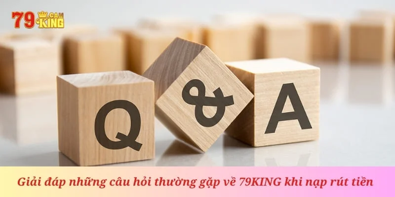 Câu hỏi thường gặp về 79king khi nạp rút tiền