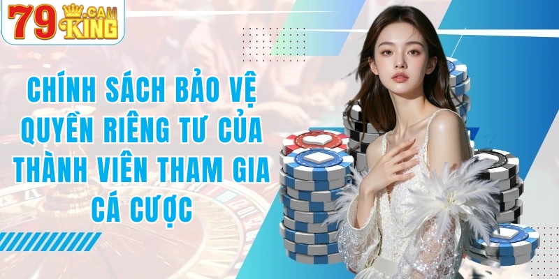 Chính sách bảo vệ thành viên tham gia cược Chính sách bảo vệ thành viên tham gia cược