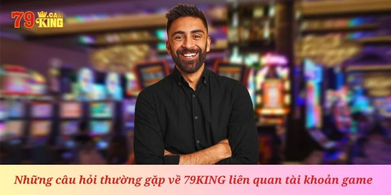 Giải đáp nhanh những câu hỏi liên quan đến tài khoản game