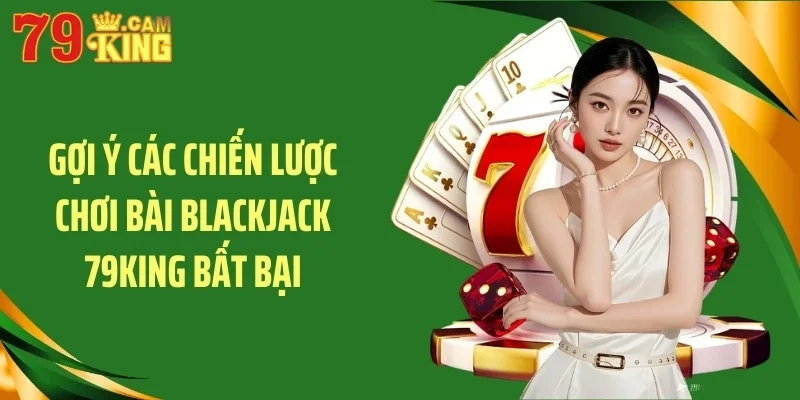 Gợi ý các chiến lược chơi bài blackjack 79KING bất bại Gợi ý các chiến lược chơi bài blackjack 79KING bất bại