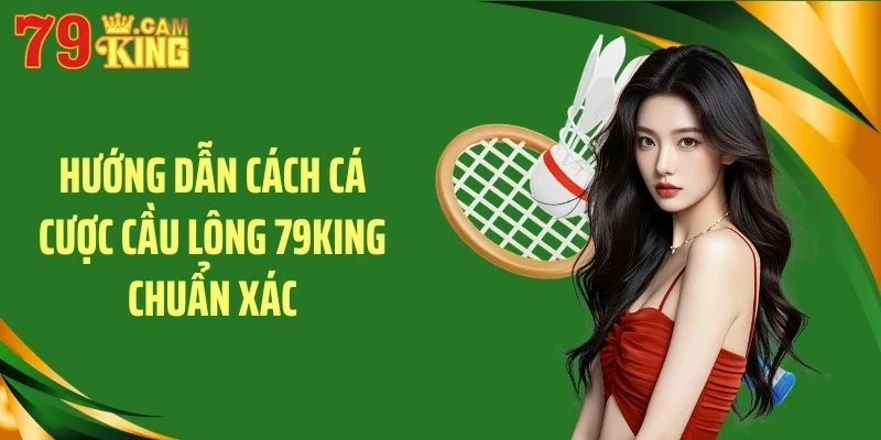 Hướng dẫn cách cá cược cầu lông 79KING chuẩn xác Hướng dẫn cách cá cược cầu lông 79KING chuẩn xác