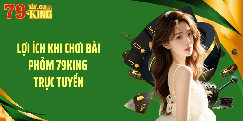 Lợi ích khi chơi bài phỏm 79KING trực tuyến