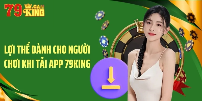 Lợi thế dành cho người chơi khi tải app 79King Lợi thế dành cho người chơi khi tải app 79King