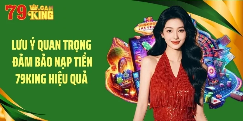 Lưu ý quan trọng đảm bảo nạp tiền 79King hiệu quả