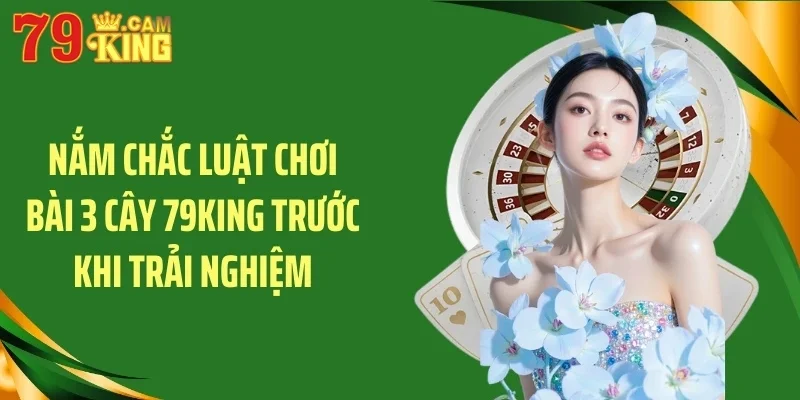 Nắm chắc luật chơi bài 3 cây 79KING trước khi trải nghiệm
