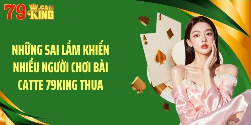 Những sai lầm khiến nhiều người chơi bài catte 79KING thua
