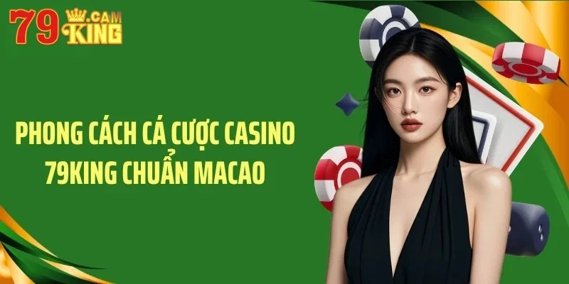 Phong cách cá cược Casino 79KING chuẩn Macao