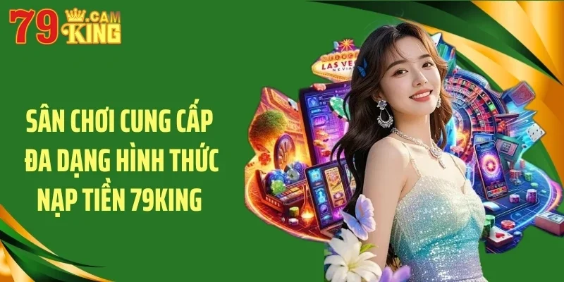 Sân chơi cung cấp đa dạng hình thức nạp tiền 79King
