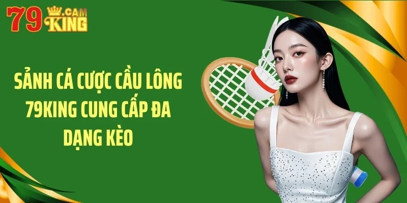 Sảnh cá cược cầu lông 79KING cung cấp đa dạng kèo Sảnh cá cược cầu lông 79KING cung cấp đa dạng kèo