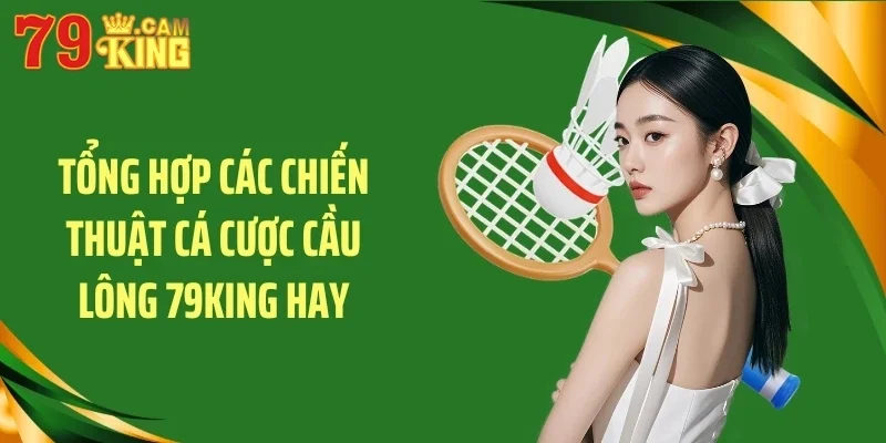 Tổng hợp các chiến thuật cá cược cầu lông 79KING hay Tổng hợp các chiến thuật cá cược cầu lông 79KING hay