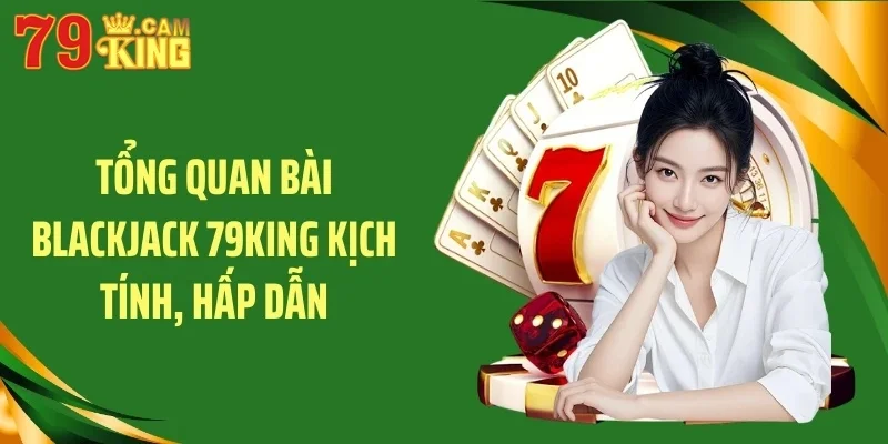 Tổng quan bài blackjack 79KING kịch tính, hấp dẫn Tổng quan bài blackjack 79KING kịch tính, hấp dẫn