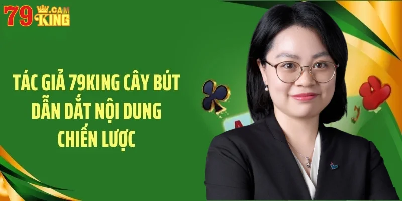 Tác giả 79King cây bút dẫn dắt nội dung chiến lược